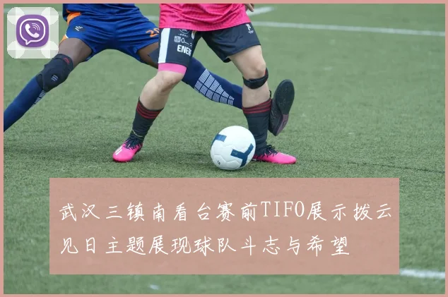 武汉三镇南看台赛前TIFO展示拨云见日主题展现球队斗志与希望