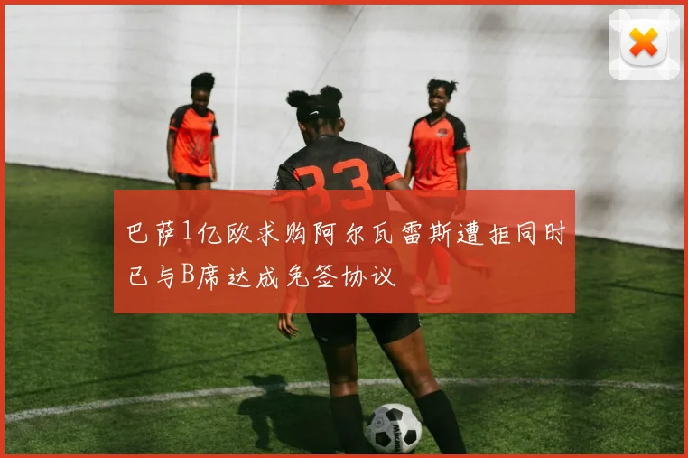 巴萨1亿欧求购阿尔瓦雷斯遭拒同时已与B席达成免签协议