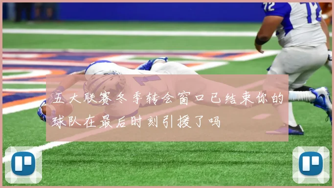 五大联赛冬季转会窗口已结束你的球队在最后时刻引援了吗