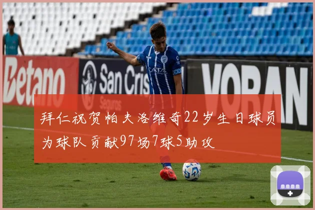 拜仁祝贺帕夫洛维奇22岁生日球员为球队贡献97场7球5助攻