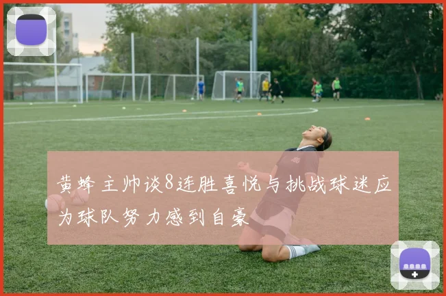 黄蜂主帅谈8连胜喜悦与挑战球迷应为球队努力感到自豪
