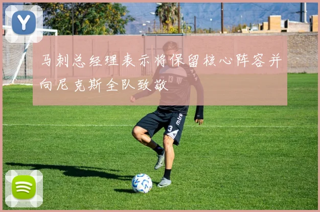 马刺总经理表示将保留核心阵容并向尼克斯全队致敬