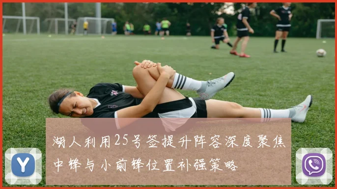 湖人利用25号签提升阵容深度聚焦中锋与小前锋位置补强策略