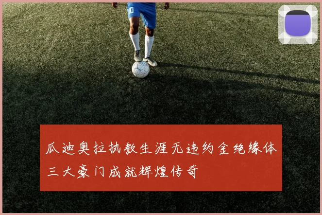 瓜迪奥拉执教生涯无违约金绝缘体三大豪门成就辉煌传奇
