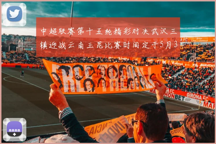 中超联赛第十五轮精彩对决武汉三镇迎战云南玉昆比赛时间定于5月31日19时35分
