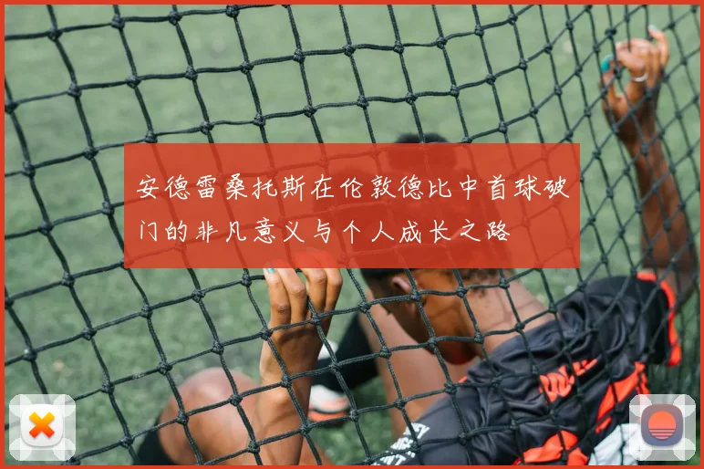安德雷桑托斯在伦敦德比中首球破门的非凡意义与个人成长之路