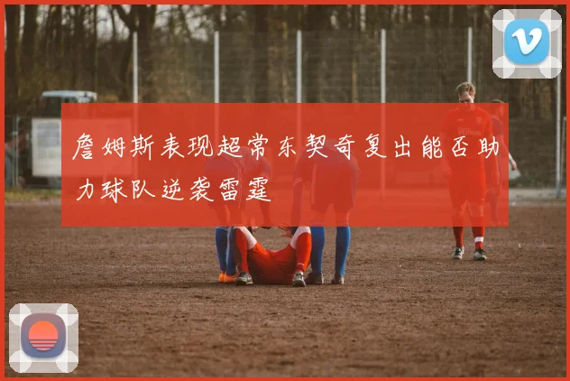 詹姆斯表现超常东契奇复出能否助力球队逆袭雷霆